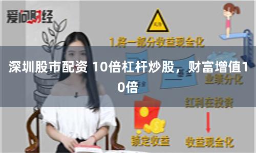 深圳股市配资 10倍杠杆炒股，财富增值10倍