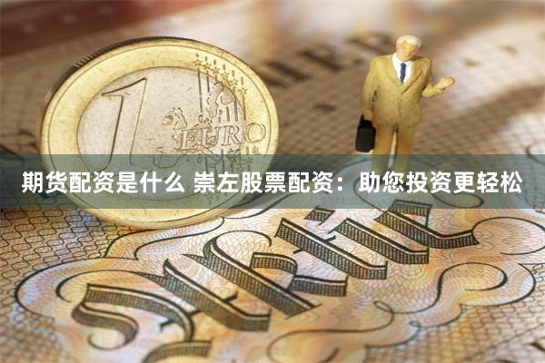 期货配资是什么 崇左股票配资：助您投资更轻松