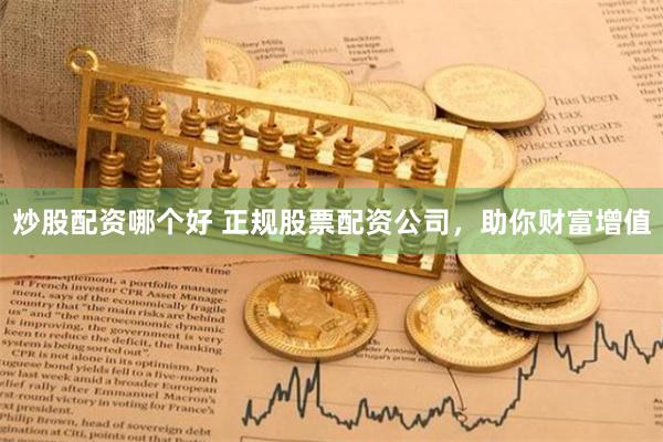 炒股配资哪个好 正规股票配资公司，助你财富增值