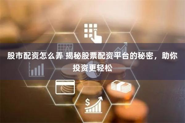 股市配资怎么弄 揭秘股票配资平台的秘密，助你投资更轻松