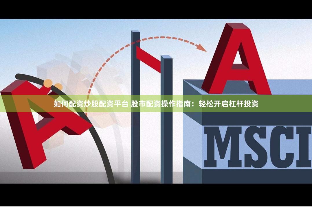 如何配资炒股配资平台 股市配资操作指南：轻松开启杠杆投资