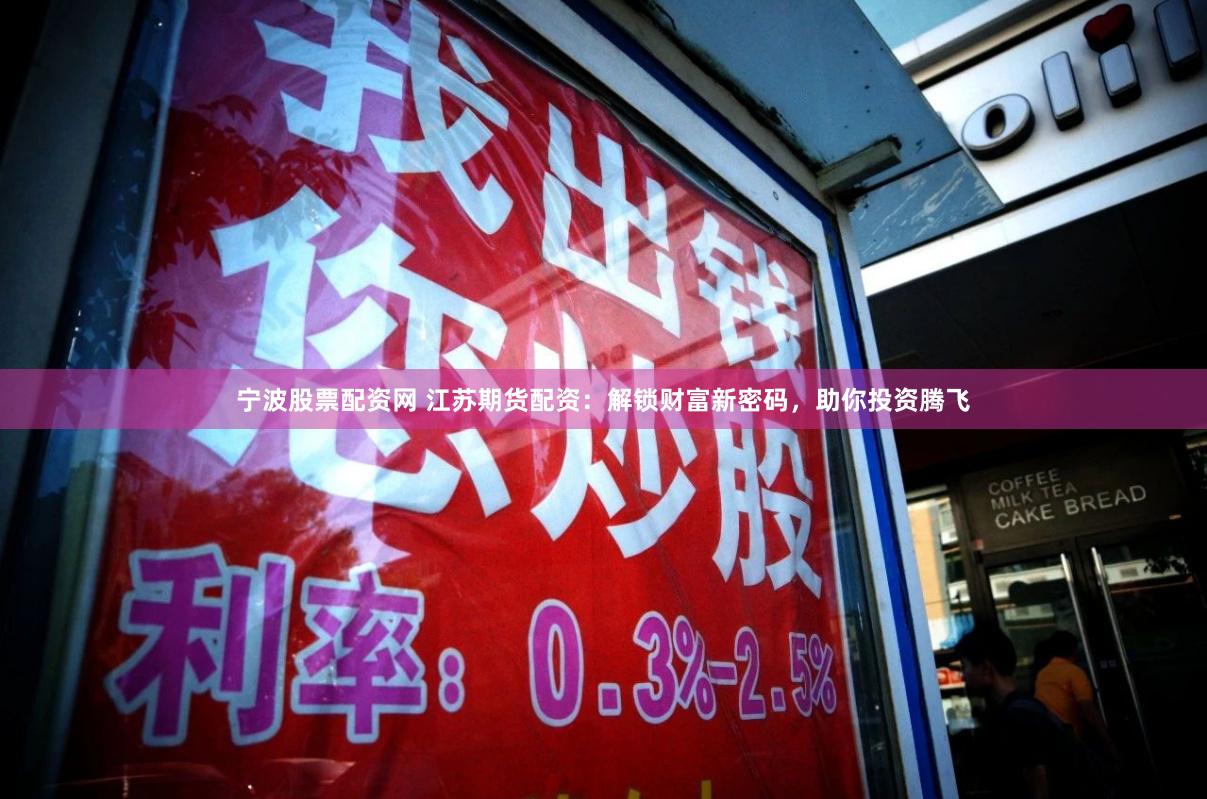 宁波股票配资网 江苏期货配资：解锁财富新密码，助你投资腾飞