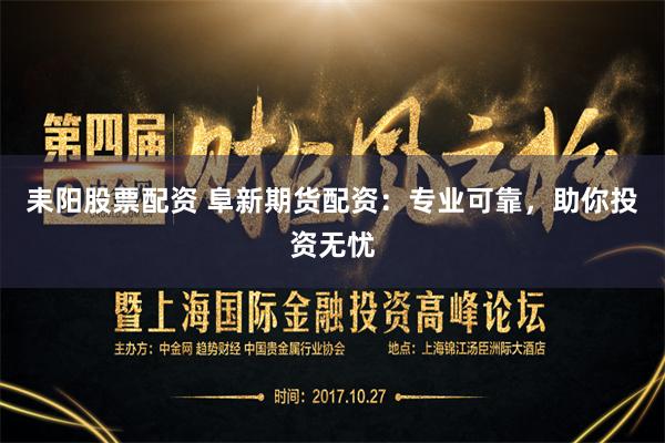 耒阳股票配资 阜新期货配资：专业可靠，助你投资无忧