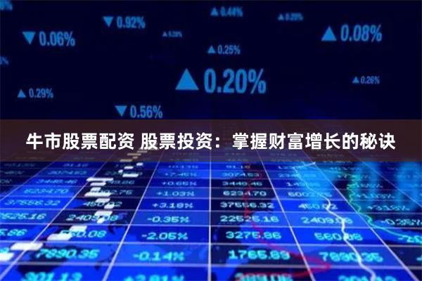 牛市股票配资 股票投资：掌握财富增长的秘诀
