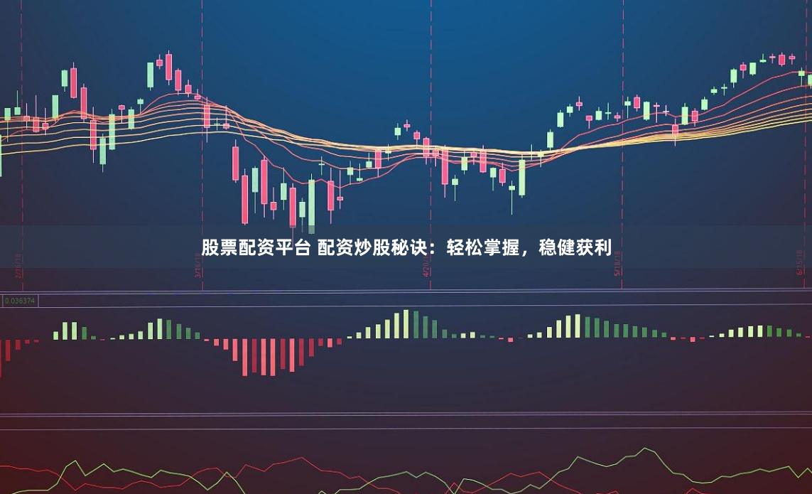 股票配资平台 配资炒股秘诀：轻松掌握，稳健获利