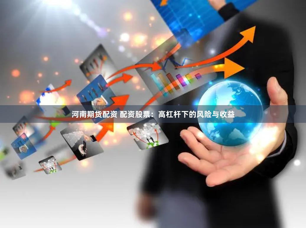河南期货配资 配资股票：高杠杆下的风险与收益