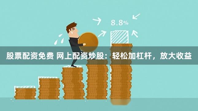 股票配资免费 网上配资炒股：轻松加杠杆，放大收益