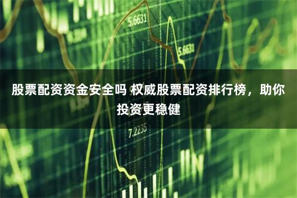 股票配资资金安全吗 权威股票配资排行榜，助你投资更稳健