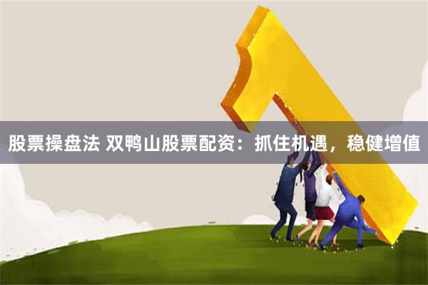 股票操盘法 双鸭山股票配资：抓住机遇，稳健增值