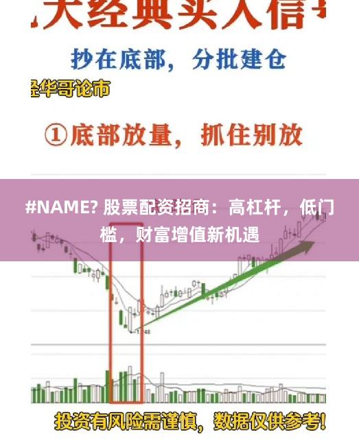 #NAME? 股票配资招商：高杠杆，低门槛，财富增值新机遇