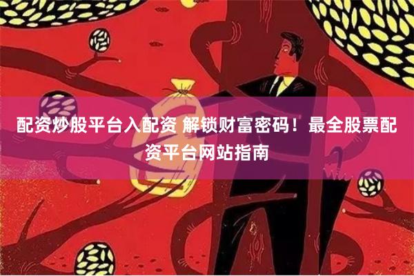 配资炒股平台入配资 解锁财富密码！最全股票配资平台网站指南