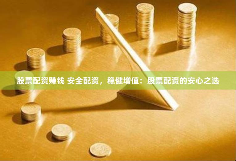 股票配资赚钱 安全配资，稳健增值：股票配资的安心之选