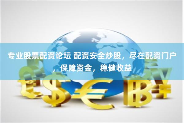 专业股票配资论坛 配资安全炒股，尽在配资门户，保障资金，稳健收益