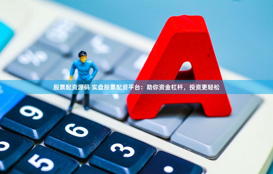 股票配资源码 实盘股票配资平台：助你资金杠杆，投资更轻松