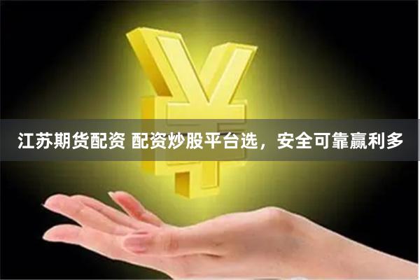 江苏期货配资 配资炒股平台选，安全可靠赢利多