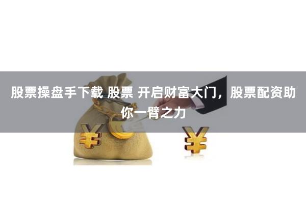 股票操盘手下载 股票 开启财富大门，股票配资助你一臂之力