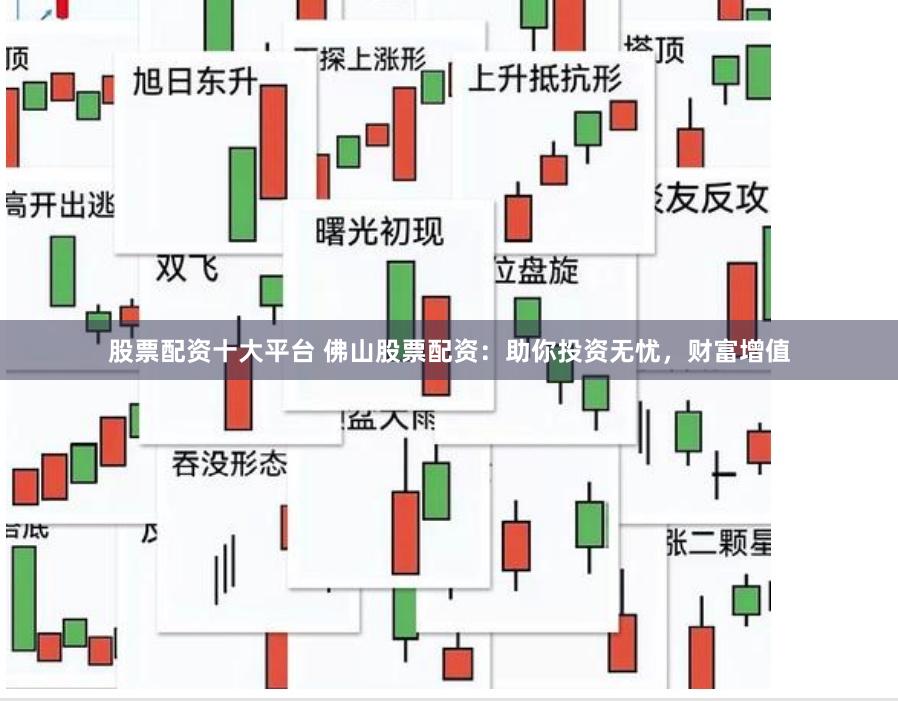 股票配资十大平台 佛山股票配资：助你投资无忧，财富增值