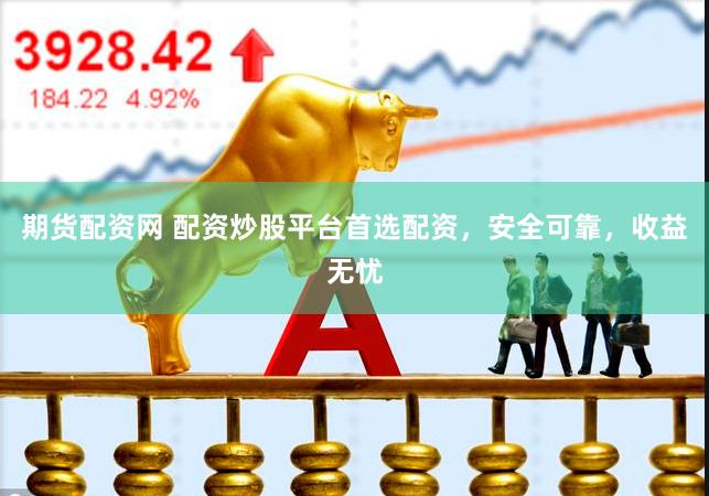 期货配资网 配资炒股平台首选配资，安全可靠，收益无忧