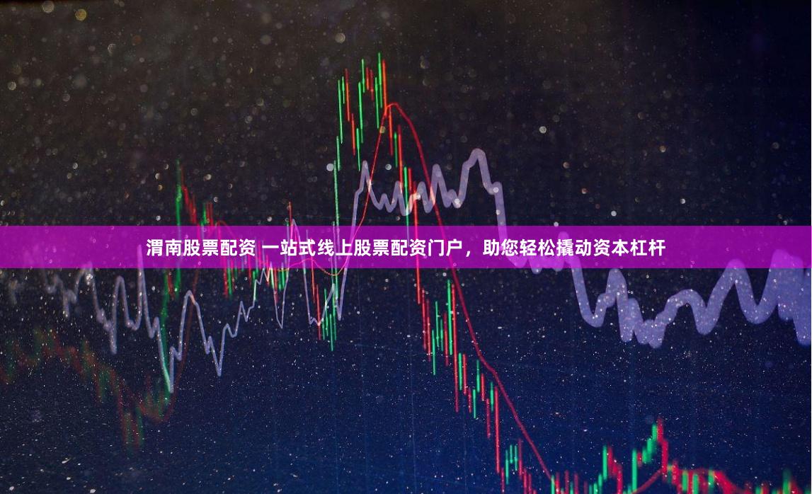 渭南股票配资 一站式线上股票配资门户，助您轻松撬动资本杠杆