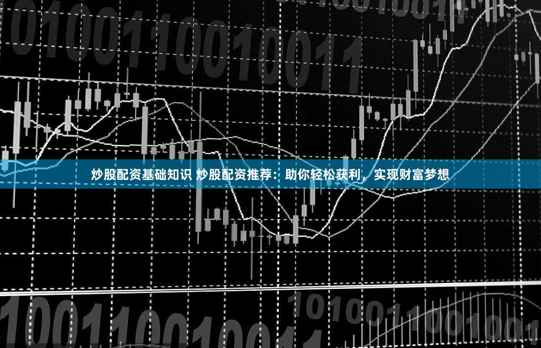 炒股配资基础知识 炒股配资推荐：助你轻松获利，实现财富梦想