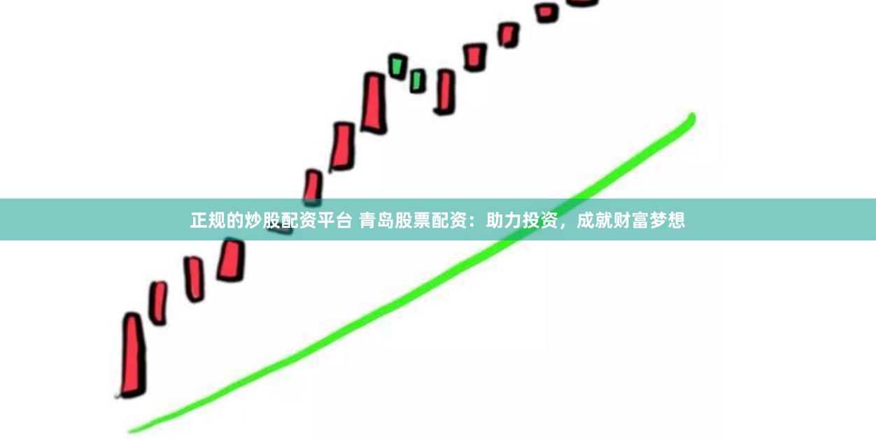 正规的炒股配资平台 青岛股票配资:助力投资,成就财富梦想