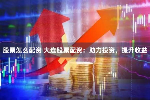 股票怎么配资 大连股票配资:助力投资,提升收益