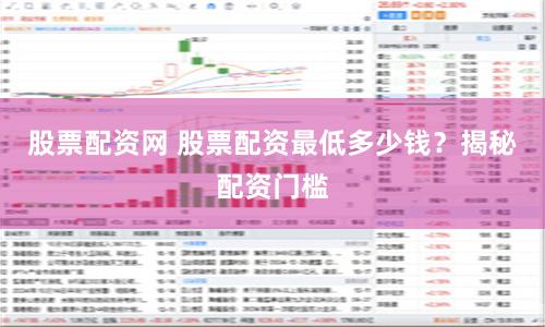 股票配资网 股票配资最低多少钱？揭秘配资门槛