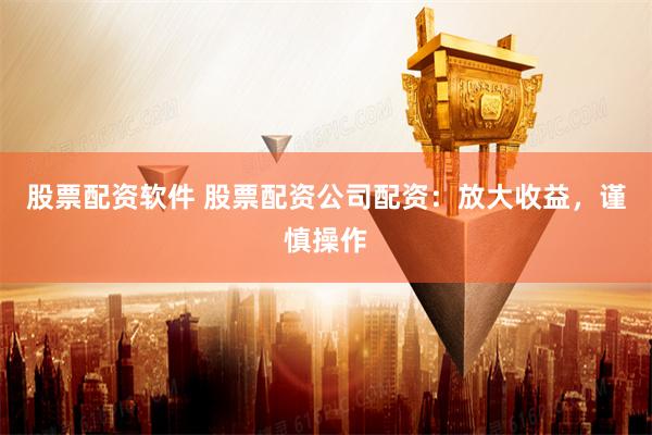股票配资软件 股票配资公司配资:放大收益,谨慎操作