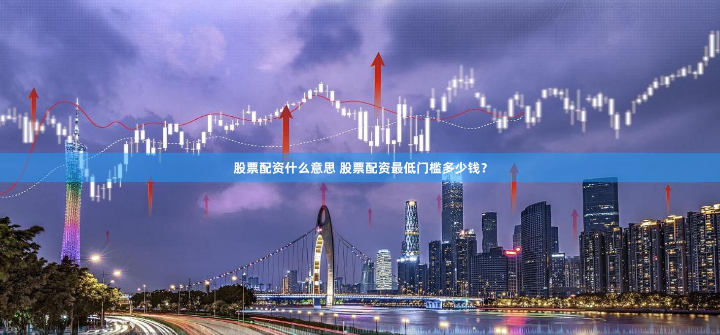股票配资什么意思 股票配资最低门槛多少钱？