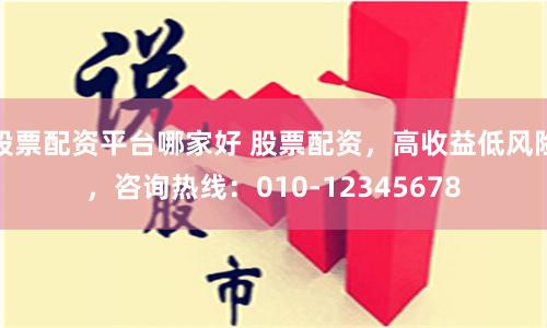 股票配资平台哪家好 股票配资，高收益低风险，咨询热线：010-12345678