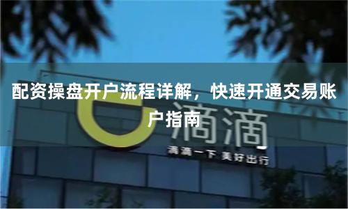 配资操盘开户流程详解,快速开通交易账户指南