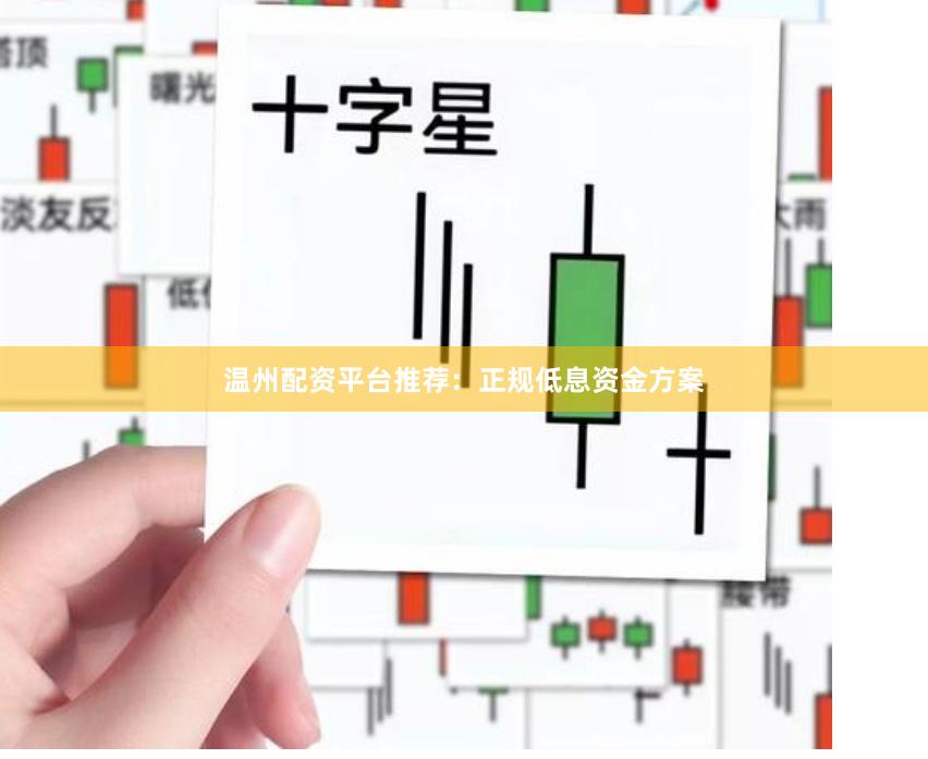 温州配资平台推荐：正规低息资金方案