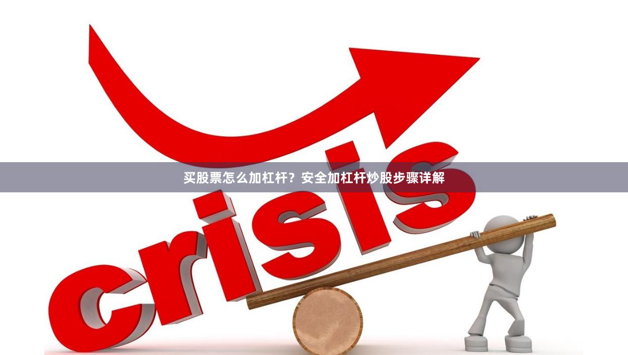 买股票怎么加杠杆？安全加杠杆炒股步骤详解