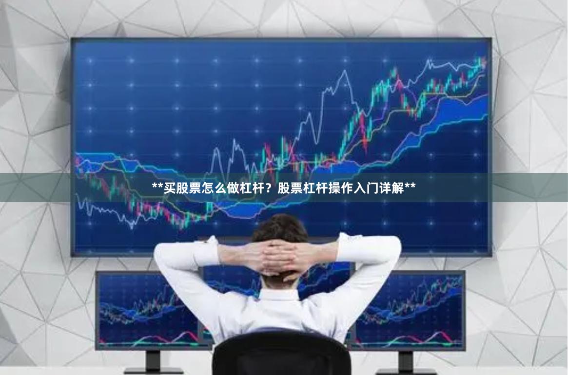 **买股票怎么做杠杆？股票杠杆操作入门详解**