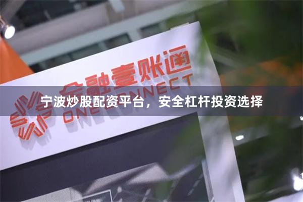宁波炒股配资平台，安全杠杆投资选择