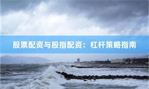 股票配资与股指配资：杠杆策略指南