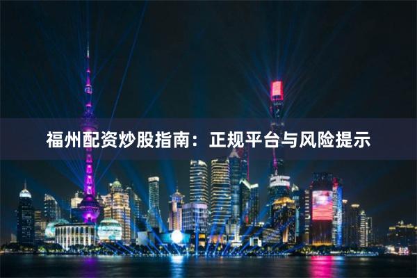 福州配资炒股指南：正规平台与风险提示