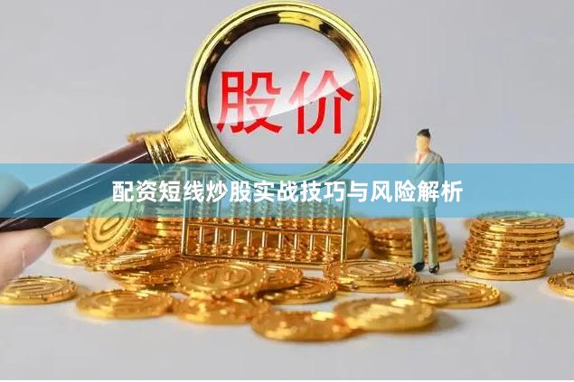 配资短线炒股实战技巧与风险解析