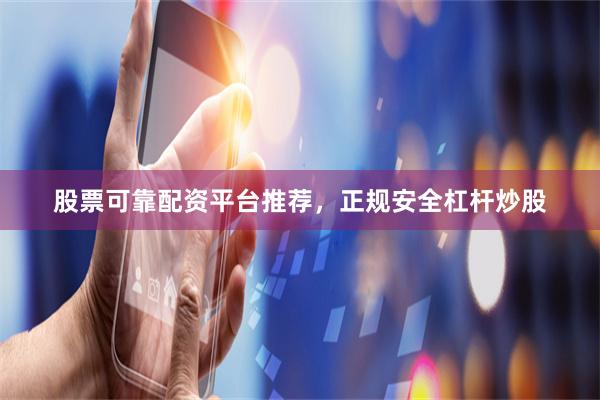 股票可靠配资平台推荐，正规安全杠杆炒股