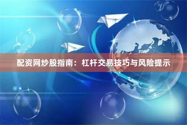 配资网炒股指南：杠杆交易技巧与风险提示