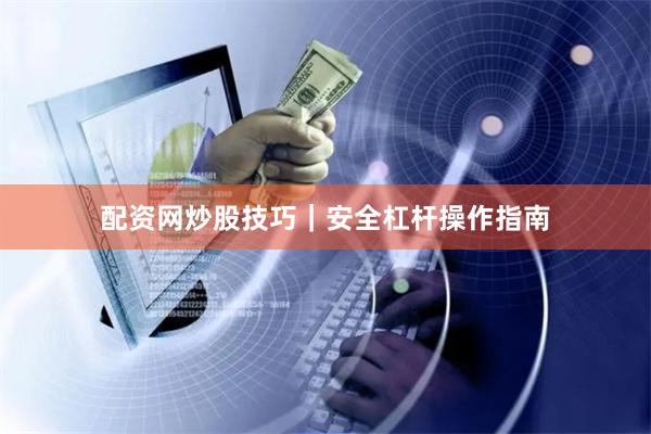 配资网炒股技巧｜安全杠杆操作指南