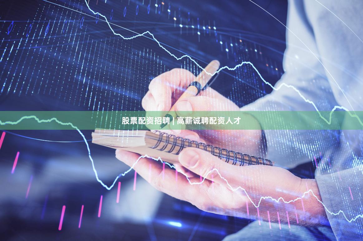 股票配资招聘 | 高薪诚聘配资人才