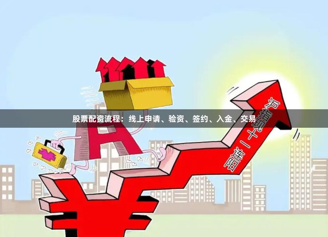股票配资流程：线上申请、验资、签约、入金、交易