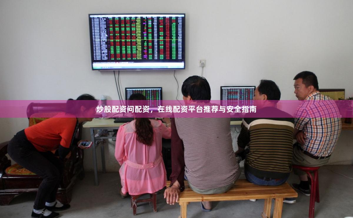 炒股配资问配资，在线配资平台推荐与安全指南