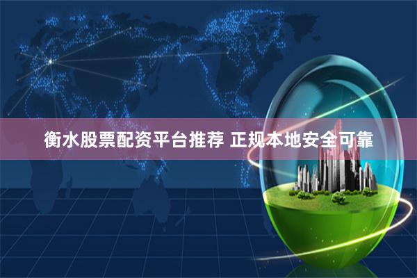 衡水股票配资平台推荐 正规本地安全可靠