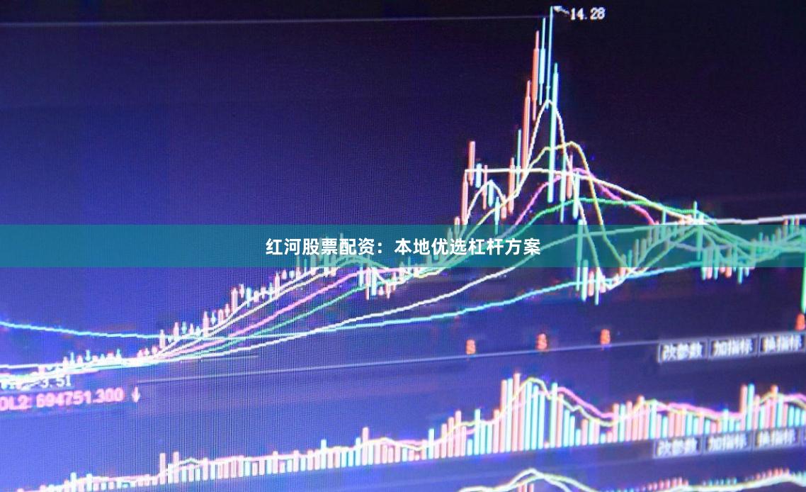 红河股票配资：本地优选杠杆方案