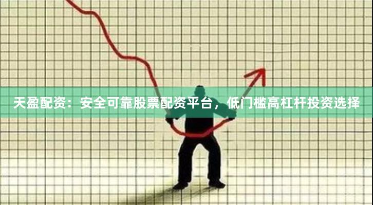 天盈配资：安全可靠股票配资平台，低门槛高杠杆投资选择