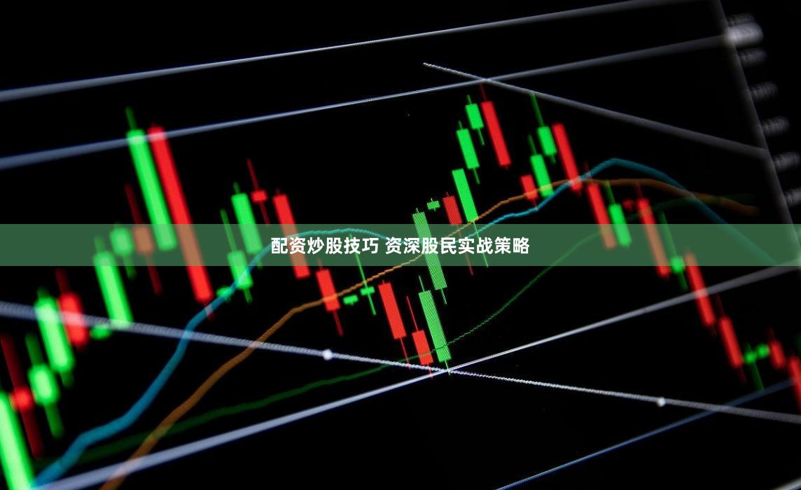 配资炒股技巧 资深股民实战策略