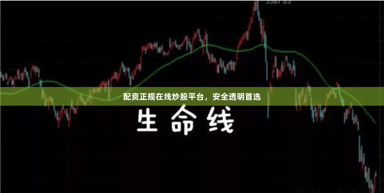 配资正规在线炒股平台，安全透明首选