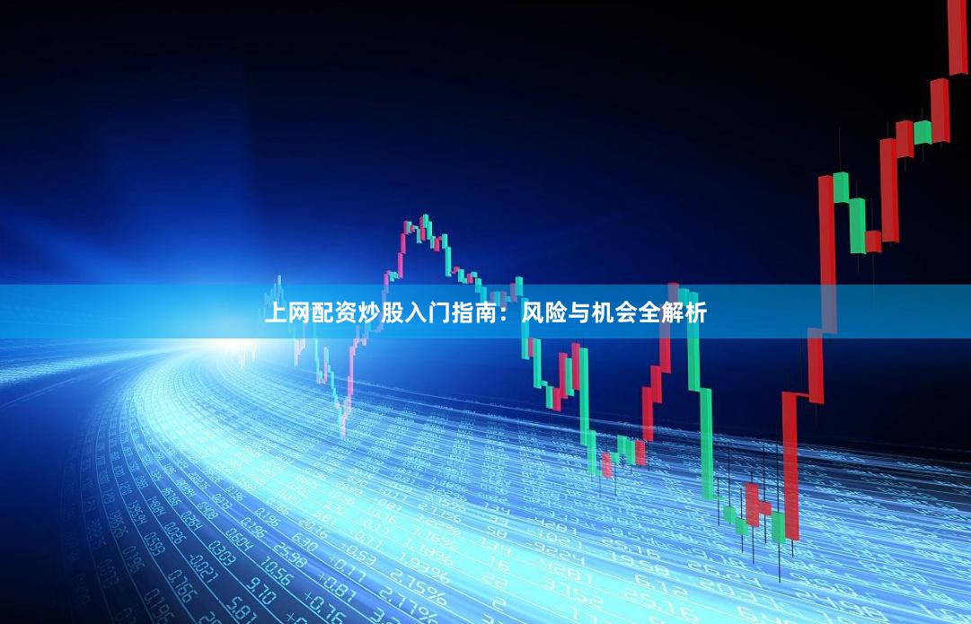 上网配资炒股入门指南：风险与机会全解析